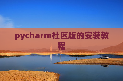 pycharm社区版的安装教程 pycharm社区版的安装教程